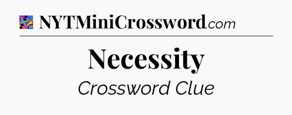 Necessity Crossword Clue
