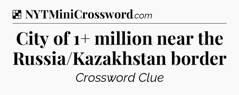 Solution: City of 1+ million near the Russia/Kazakhstan border - NYT Crossword