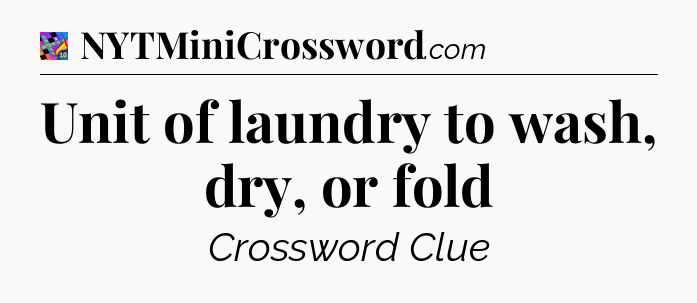 Unit of laundry to wash, dry, or fold Crossword Clue