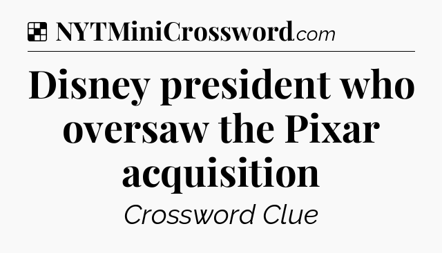 Solution: Disney president who oversaw the Pixar acquisition - NYT Crossword