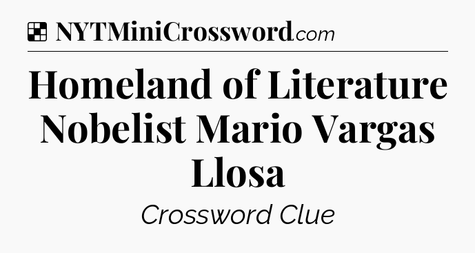 Solution: Homeland of Literature Nobelist Mario Vargas Llosa - NYT Crossword
