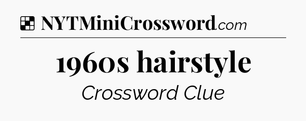 Solution: 1960s hairstyle - NYT Crossword