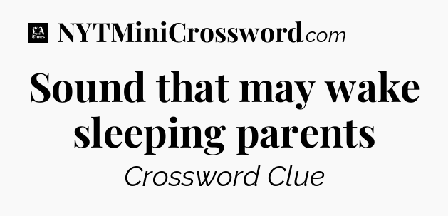 Sound that may wake sleeping parents - LA Times Crossword