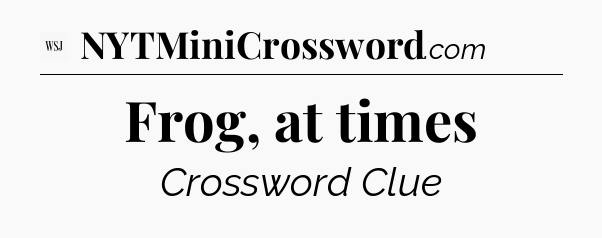 Frog, at times - WSJ Crossword