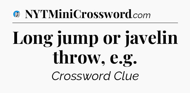 Long jump or javelin throw, e.g Crossword Clue
