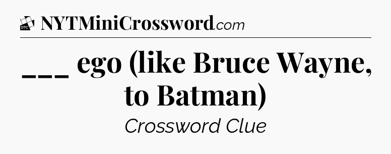 ___ ego (like Bruce Wayne, to Batman) - Daily Themed Mini Crossword