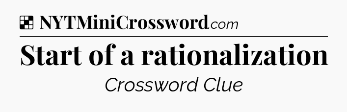 Solution: Start of a rationalization - NYT Crossword