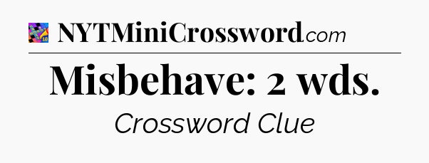 Misbehave: 2 wds Crossword Clue