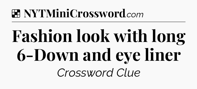 Solution: Fashion look with long 6-Down and eye liner - NYT Crossword
