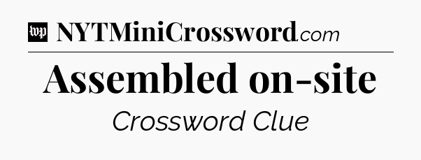 Assembled on-site Crossword Clue