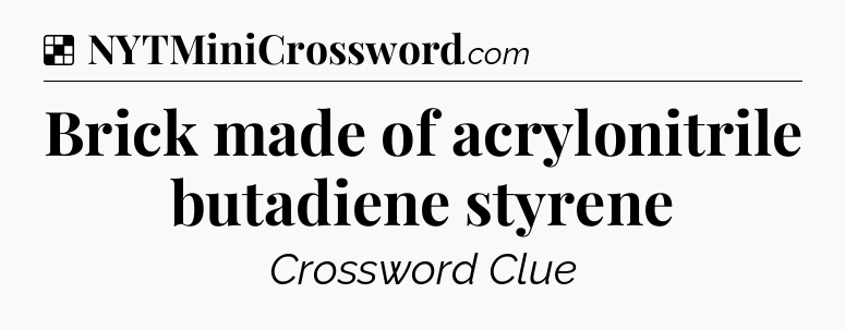 Solution: Brick made of acrylonitrile butadiene styrene - NYT Crossword