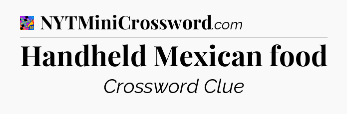 Handheld Mexican food Crossword Clue