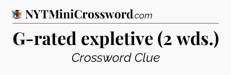 G-rated expletive (2 wds.) Crossword Clue