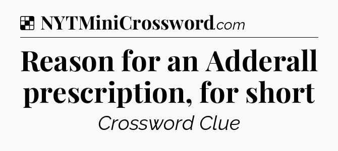 Solution: Reason for an Adderall prescription, for short - NYT Crossword