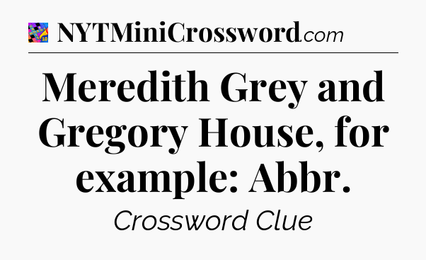 Meredith Grey and Gregory House, for example: Abbr Crossword Clue