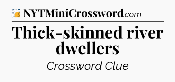 Thick-skinned river dwellers - 7 Little Words