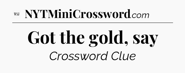 Got the gold, say - WSJ Crossword