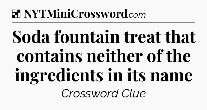Solution: Soda fountain treat that contains neither of the ingredients in its name - NYT Crossword