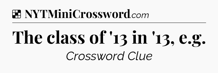 Solution: The class of '13 in '13, e.g - NYT Crossword