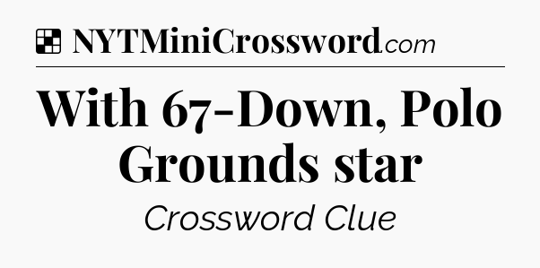 Solution: With 67-Down, Polo Grounds star - NYT Crossword