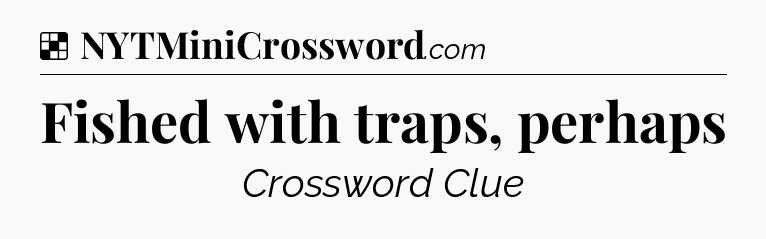 Solution: Fished with traps, perhaps - NYT Crossword