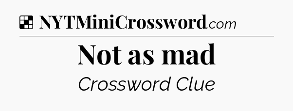 Solution: Not as mad - NYT Crossword