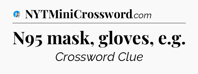 N95 mask, gloves, e.g Crossword Clue
