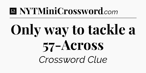 Only way to tackle a 57-Across - LA Times Crossword