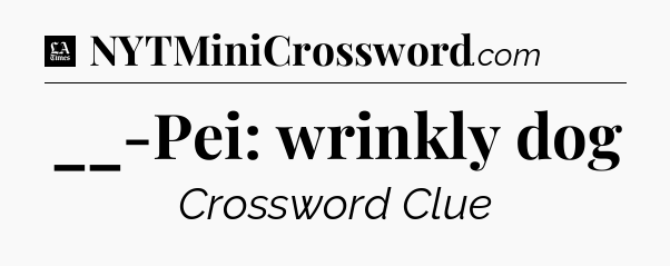 __-Pei: wrinkly dog - LA Times Crossword