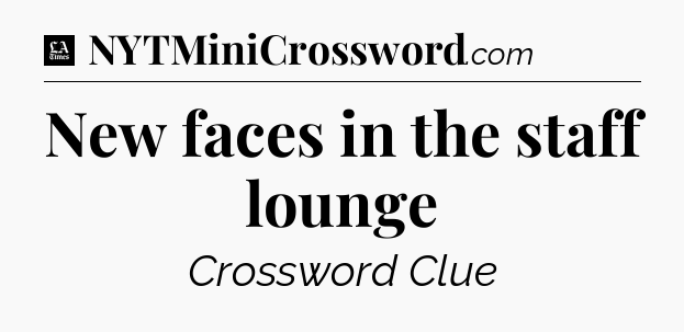New faces in the staff lounge - LA Times Crossword