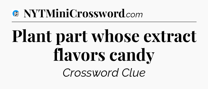 Plant part whose extract flavors candy Crossword Clue