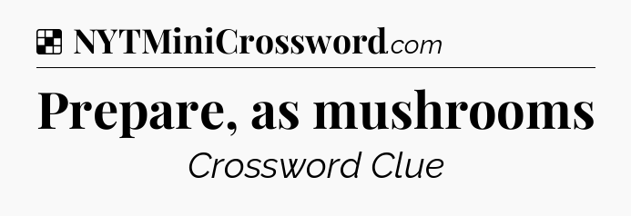 Solution: Prepare, as mushrooms - NYT Crossword