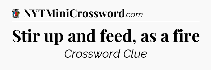 Stir up and feed, as a fire Crossword Clue