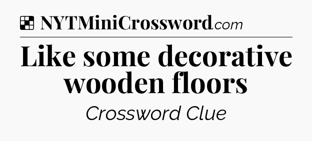 Solution: Like some decorative wooden floors - NYT Crossword