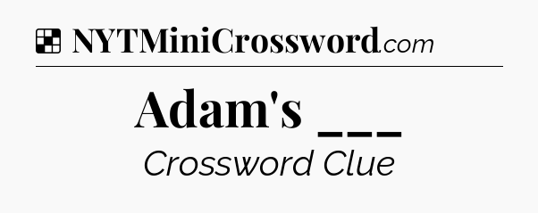 Solution: Adam's ___ - NYT Crossword