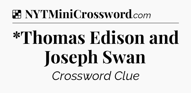 Solution: *Thomas Edison and Joseph Swan - NYT Crossword