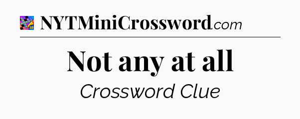 Not any at all Crossword Clue