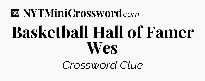 Basketball Hall of Famer Wes Crossword Clue