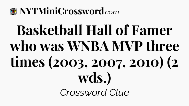 Basketball Hall of Famer who was WNBA MVP three times (2003, 2007, 2010) (2 wds.) Crossword Clue
