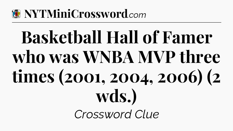 Basketball Hall of Famer who was WNBA MVP three times (2001, 2004, 2006) (2 wds.) Crossword Clue