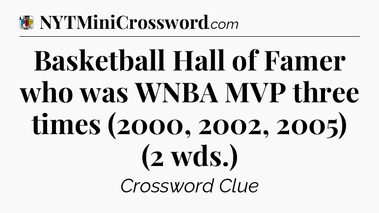 Basketball Hall of Famer who was WNBA MVP three times (2000, 2002, 2005) (2 wds.) Crossword Clue