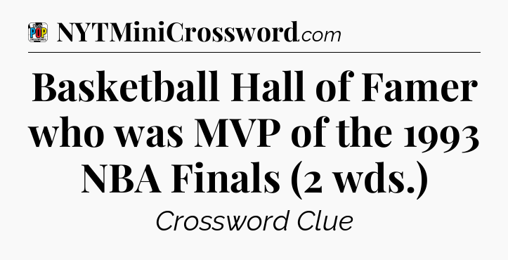 Basketball Hall of Famer who was MVP of the 1993 NBA Finals (2 wds.) Crossword Clue
