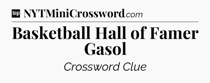 Basketball Hall of Famer Gasol Crossword Clue