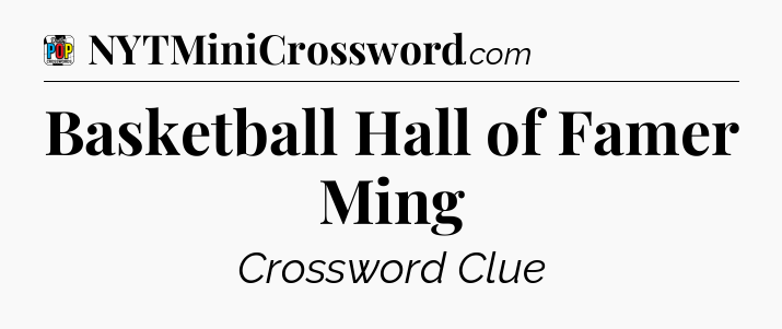 Basketball Hall of Famer Ming Crossword Clue