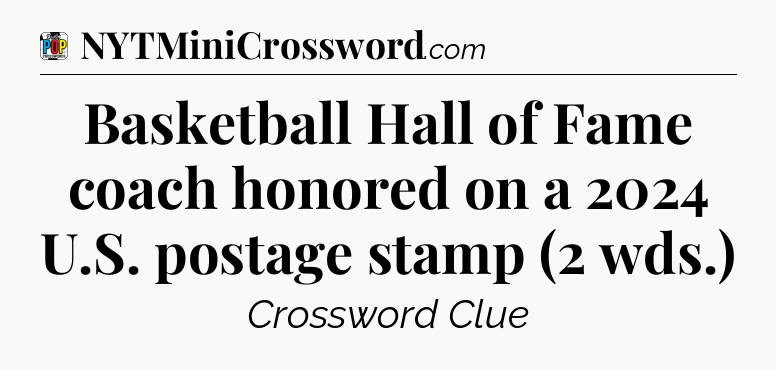 Basketball Hall of Fame coach honored on a 2024 U.S. postage stamp (2 wds.) Crossword Clue