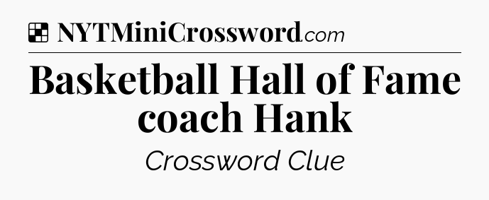 Solution: Basketball Hall of Fame coach Hank - NYT Crossword