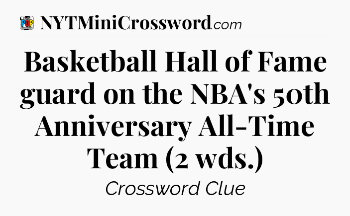 Basketball Hall of Fame guard on the NBA's 50th Anniversary All-Time Team (2 wds.) Crossword Clue