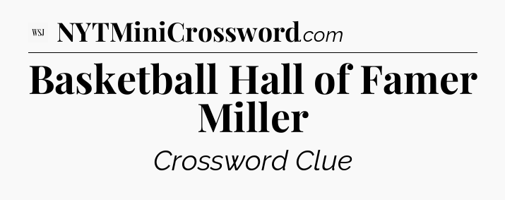 Basketball Hall of Famer Miller - WSJ Crossword
