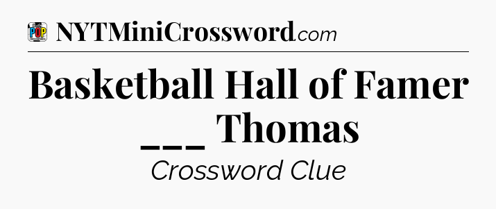 Basketball Hall of Famer ___ Thomas Crossword Clue