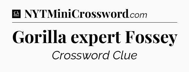 Gorilla expert Fossey - LA Times Crossword